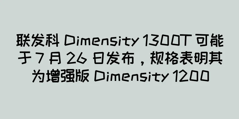 联发科 Dimensity 1300T 可能于 7 月 26 日发布，规格表明其为增强版 Dimensity 1200