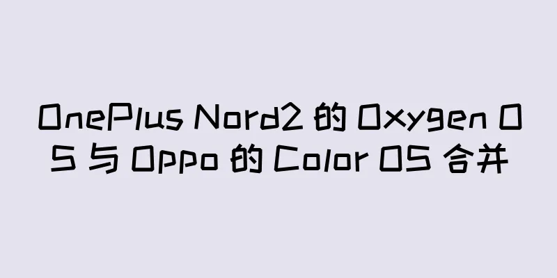 OnePlus Nord2 的 Oxygen OS 与 Oppo 的 Color OS 合并