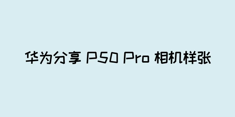 华为分享 P50 Pro 相机样张