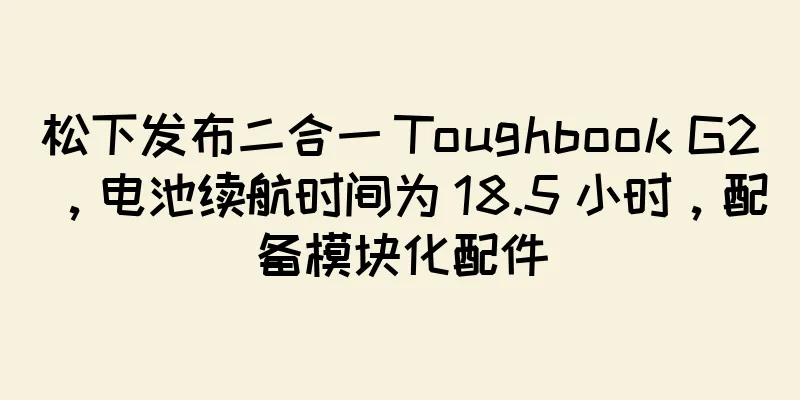 松下发布二合一 Toughbook G2，电池续航时间为 18.5 小时，配备模块化配件