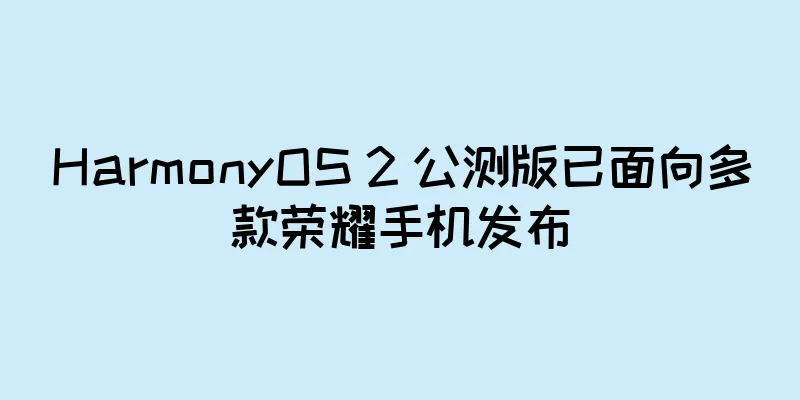 HarmonyOS 2 公测版已面向多款荣耀手机发布