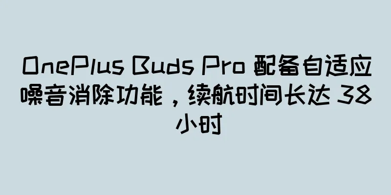 OnePlus Buds Pro 配备自适应噪音消除功能，续航时间长达 38 小时
