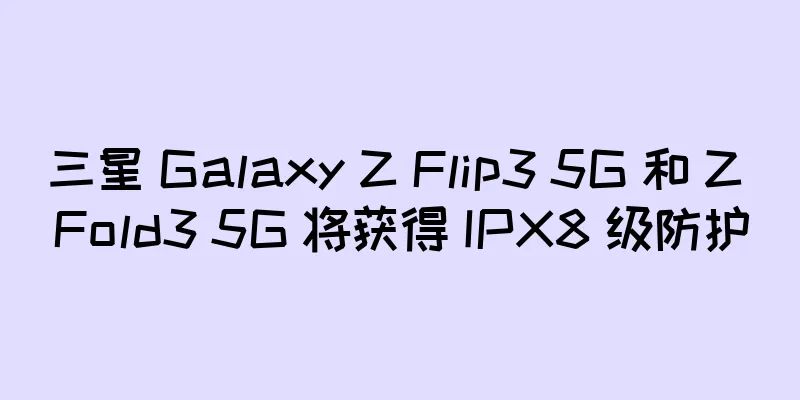 三星 Galaxy Z Flip3 5G 和 Z Fold3 5G 将获得 IPX8 级防护