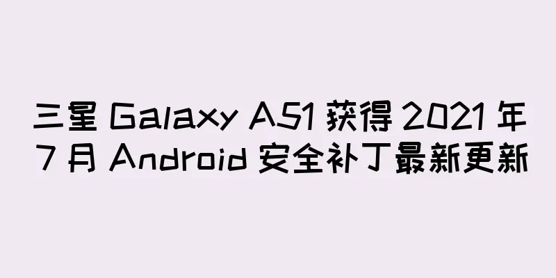 三星 Galaxy A51 获得 2021 年 7 月 Android 安全补丁最新更新