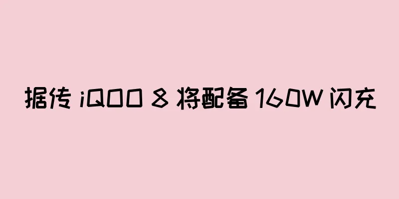 据传 iQOO 8 将配备 160W 闪充