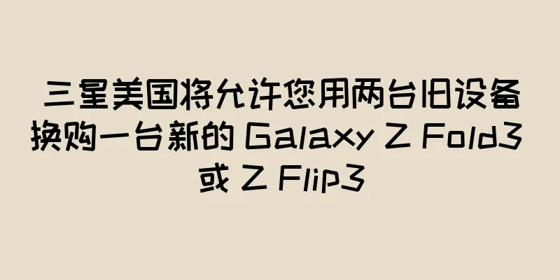 三星美国将允许您用两台旧设备换购一台新的 Galaxy Z Fold3 或 Z Flip3