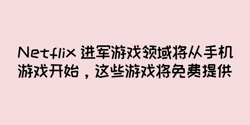 Netflix 进军游戏领域将从手机游戏开始，这些游戏将免费提供