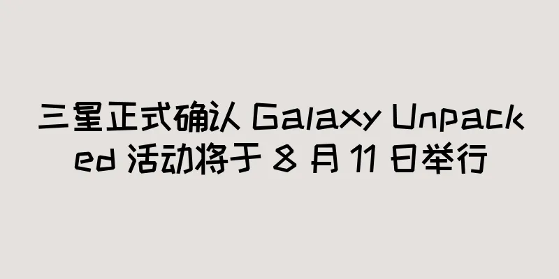 三星正式确认 Galaxy Unpacked 活动将于 8 月 11 日举行