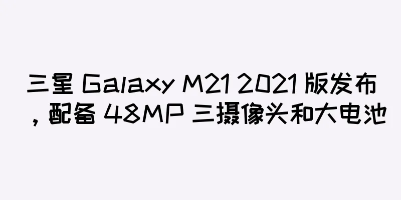 三星 Galaxy M21 2021 版发布，配备 48MP 三摄像头和大电池