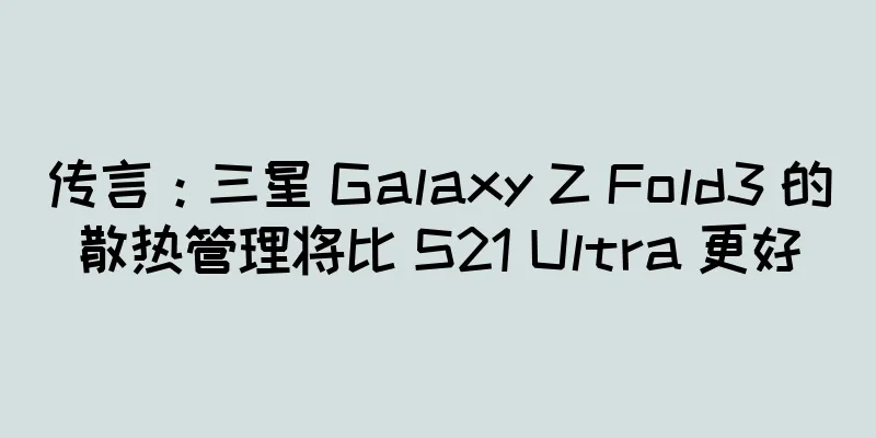 传言：三星 Galaxy Z Fold3 的散热管理将比 S21 Ultra 更好