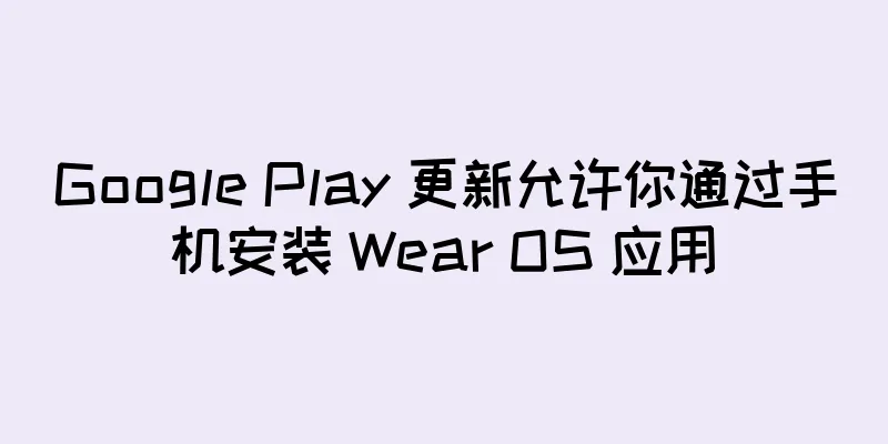 Google Play 更新允许你通过手机安装 Wear OS 应用
