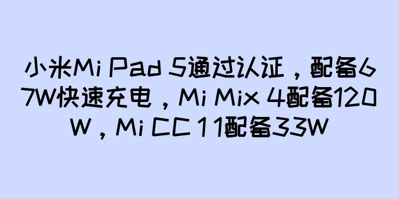 小米Mi Pad 5通过认证，配备67W快速充电，Mi Mix 4配备120W，Mi CC 1 1配备33W