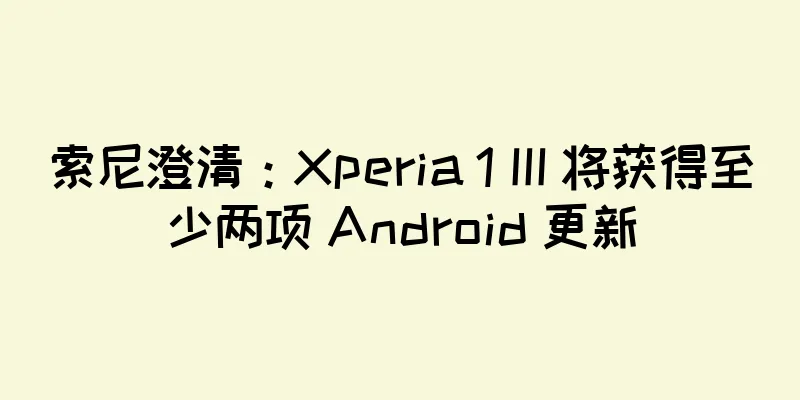 索尼澄清：Xperia 1 III 将获得至少两项 Android 更新