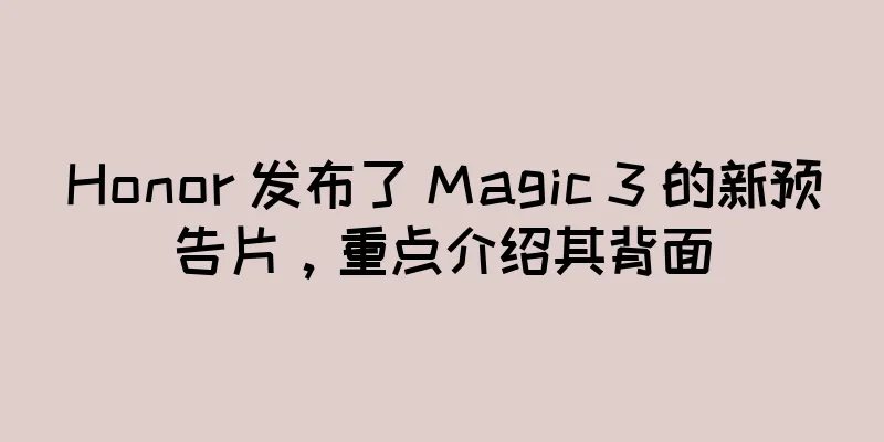 Honor 发布了 Magic 3 的新预告片，重点介绍其背面