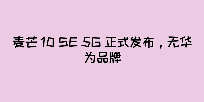 麦芒 10 SE 5G 正式发布，无华为品牌
