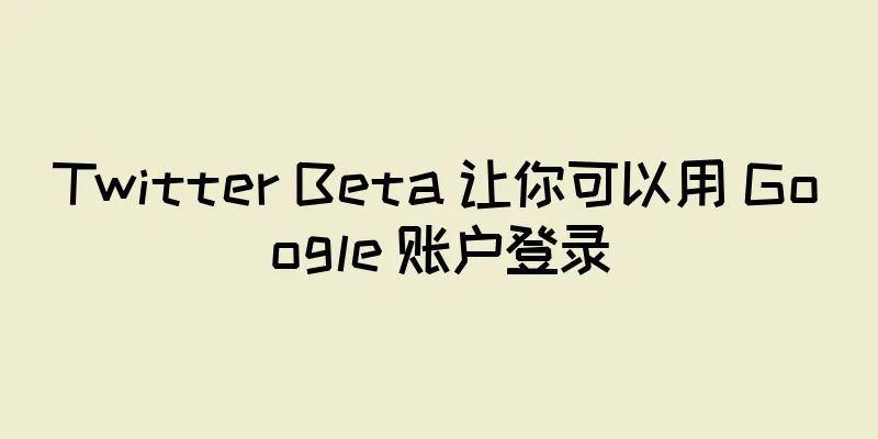 Twitter Beta 让你可以用 Google 账户登录