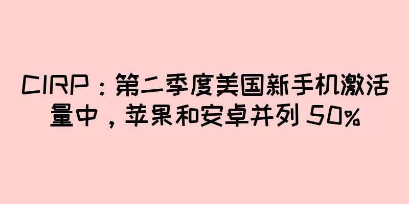CIRP：第二季度美国新手机激活量中，苹果和安卓并列 50%