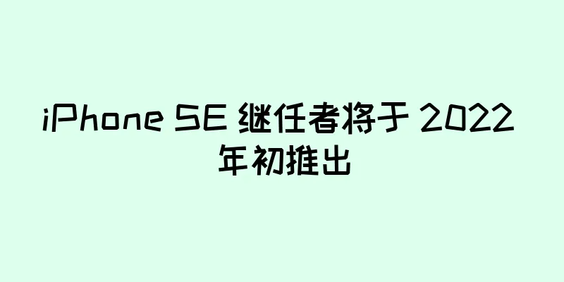 iPhone SE 继任者将于 2022 年初推出