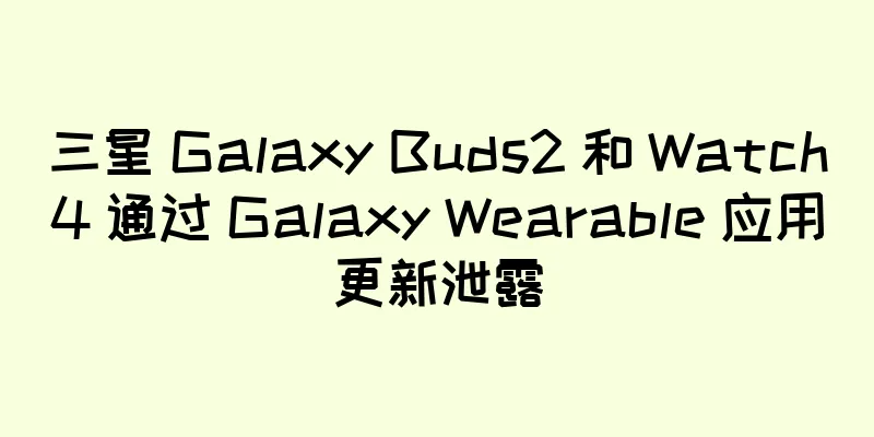三星 Galaxy Buds2 和 Watch4 通过 Galaxy Wearable 应用更新泄露