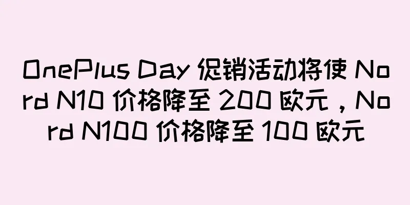 OnePlus Day 促销活动将使 Nord N10 价格降至 200 欧元，Nord N100 价格降至 100 欧元