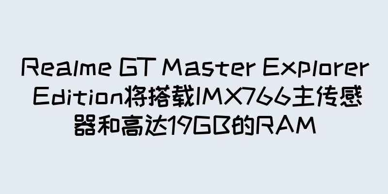 Realme GT Master Explorer Edition将搭载IMX766主传感器和高达19GB的RAM