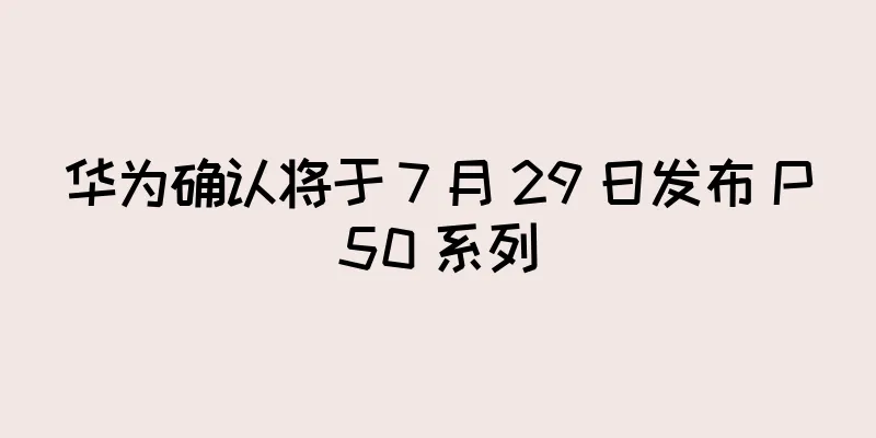 华为确认将于 7 月 29 日发布 P50 系列