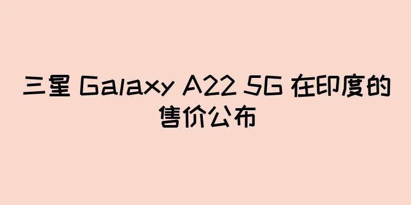 三星 Galaxy A22 5G 在印度的售价公布