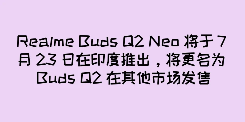 Realme Buds Q2 Neo 将于 7 月 23 日在印度推出，将更名为 Buds Q2 在其他市场发售