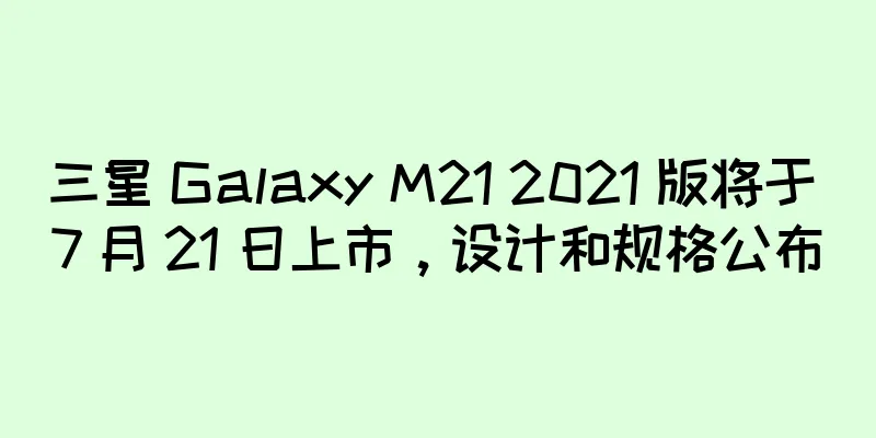 三星 Galaxy M21 2021 版将于 7 月 21 日上市，设计和规格公布
