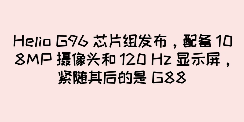 Helio G96 芯片组发布，配备 108MP 摄像头和 120 Hz 显示屏，紧随其后的是 G88