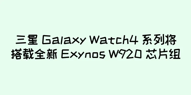 三星 Galaxy Watch4 系列将搭载全新 Exynos W920 芯片组