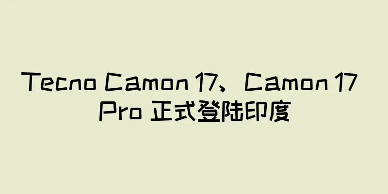 Tecno Camon 17、Camon 17 Pro 正式登陆印度