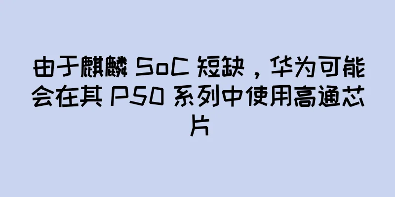 由于麒麟 SoC 短缺，华为可能会在其 P50 系列中使用高通芯片