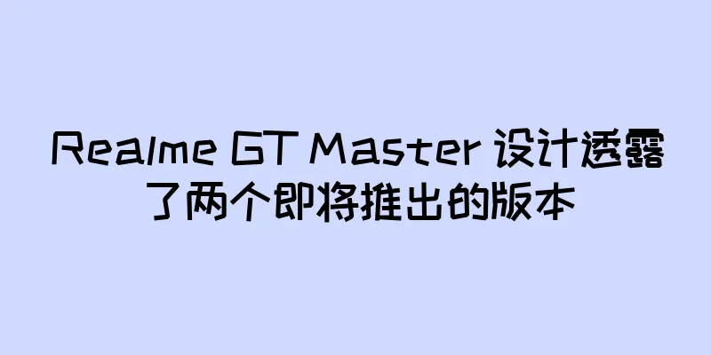 Realme GT Master 设计透露了两个即将推出的版本