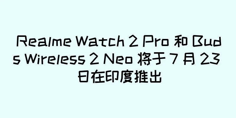 Realme Watch 2 Pro 和 Buds Wireless 2 Neo 将于 7 月 23 日在印度推出