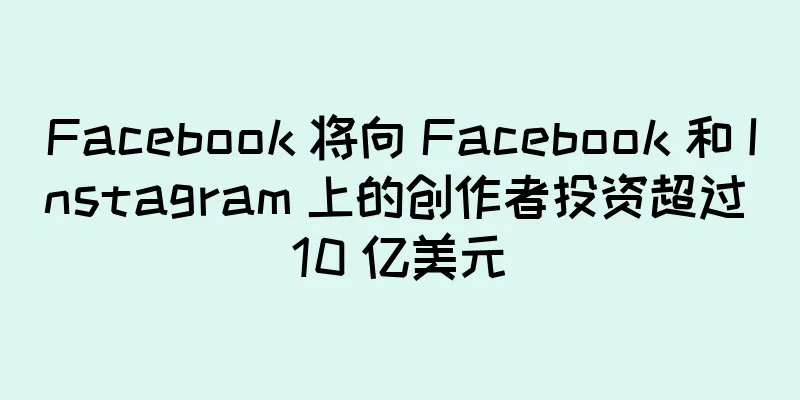 Facebook 将向 Facebook 和 Instagram 上的创作者投资超过 10 亿美元