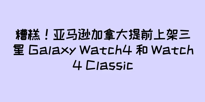 糟糕！亚马逊加拿大提前上架三星 Galaxy Watch4 和 Watch4 Classic