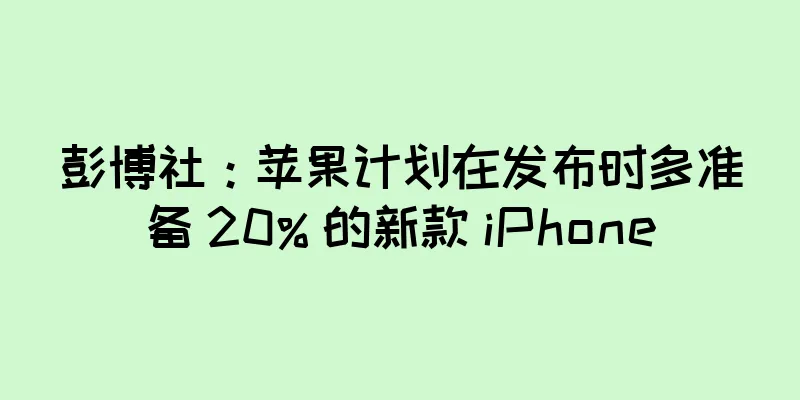 彭博社：苹果计划在发布时多准备 20% 的新款 iPhone