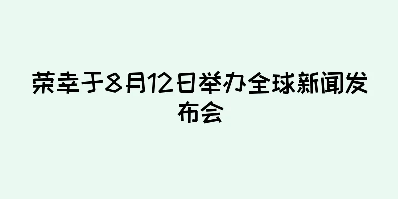 荣幸于8月12日举办全球新闻发布会