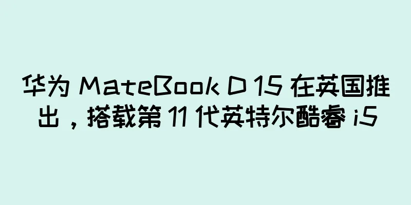 华为 MateBook D 15 在英国推出，搭载第 11 代英特尔酷睿 i5