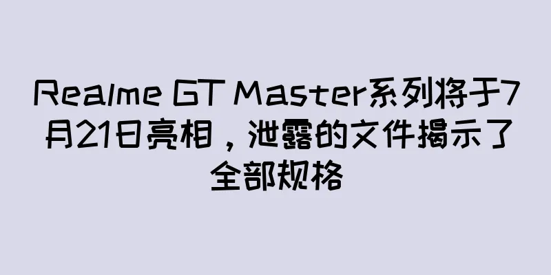 Realme GT Master系列将于7月21日亮相，泄露的文件揭示了全部规格