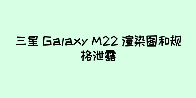 三星 Galaxy M22 渲染图和规格泄露