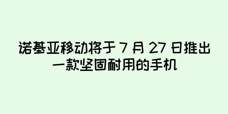 诺基亚移动将于 7 月 27 日推出一款坚固耐用的手机