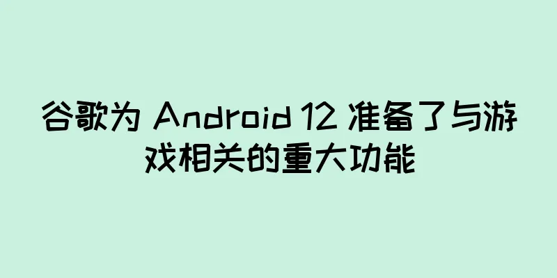 谷歌为 Android 12 准备了与游戏相关的重大功能