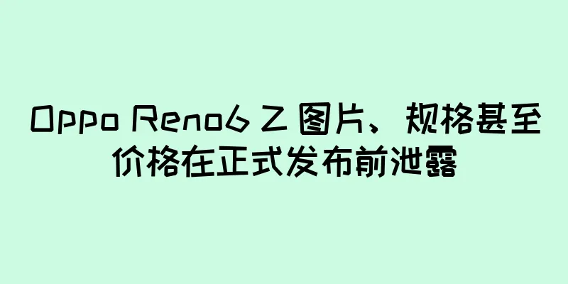 Oppo Reno6 Z 图片、规格甚至价格在正式发布前泄露