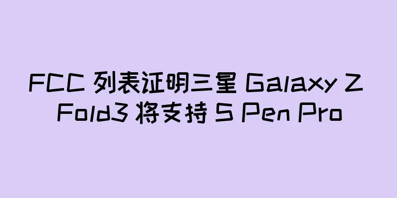 FCC 列表证明三星 Galaxy Z Fold3 将支持 S Pen Pro
