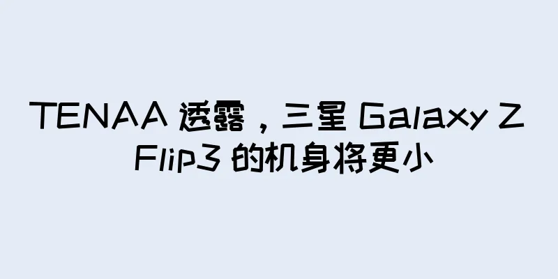 TENAA 透露，三星 Galaxy Z Flip3 的机身将更小