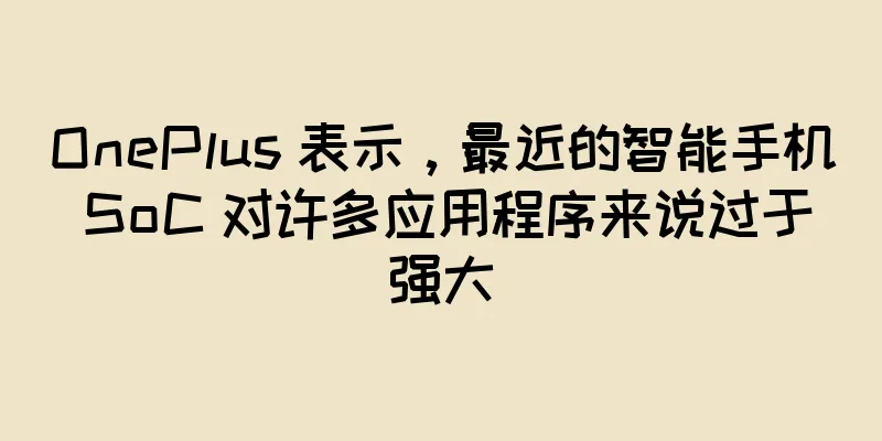 OnePlus 表示，最近的智能手机 SoC 对许多应用程序来说过于强大