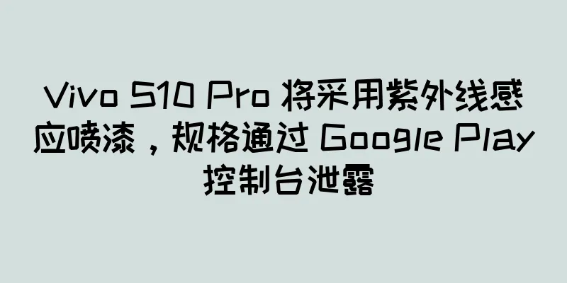 Vivo S10 Pro 将采用紫外线感应喷漆，规格通过 Google Play 控制台泄露