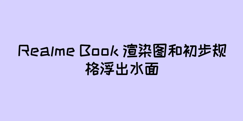 Realme Book 渲染图和初步规格浮出水面